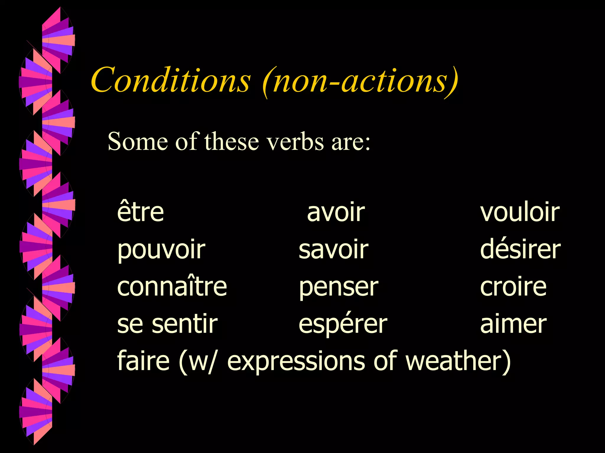 Conditions (non-actions)
Some of these verbs are:
être avoir vouloir
pouvoir savoir désirer
connaître penser croire
se sentir espérer aimer
faire (w/ expressions of weather)
 