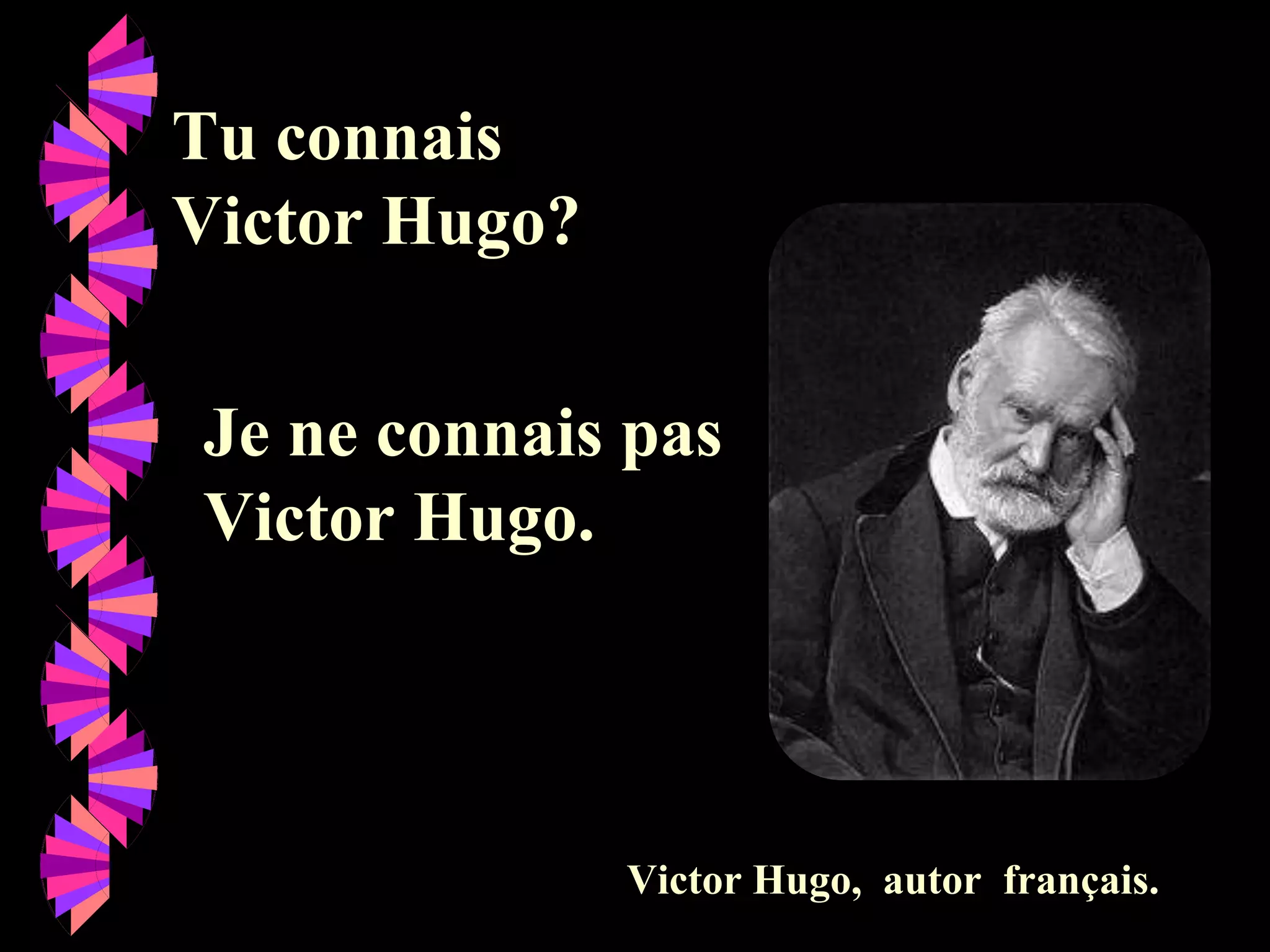 Victor Hugo, autor français.
Tu connais
Victor Hugo?
Je ne connais pas
Victor Hugo.
 