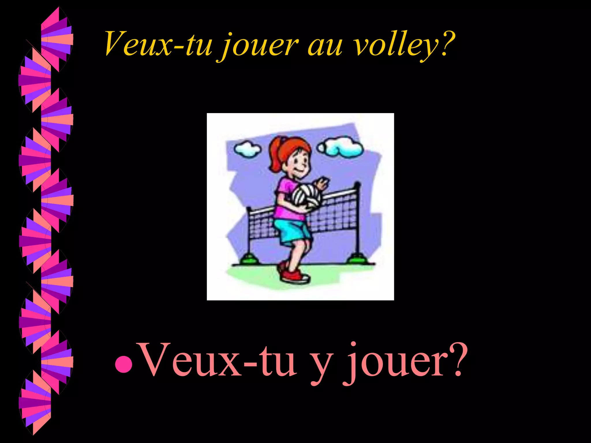 Veux-tu jouer au volley?
●Veux-tu y jouer?
 