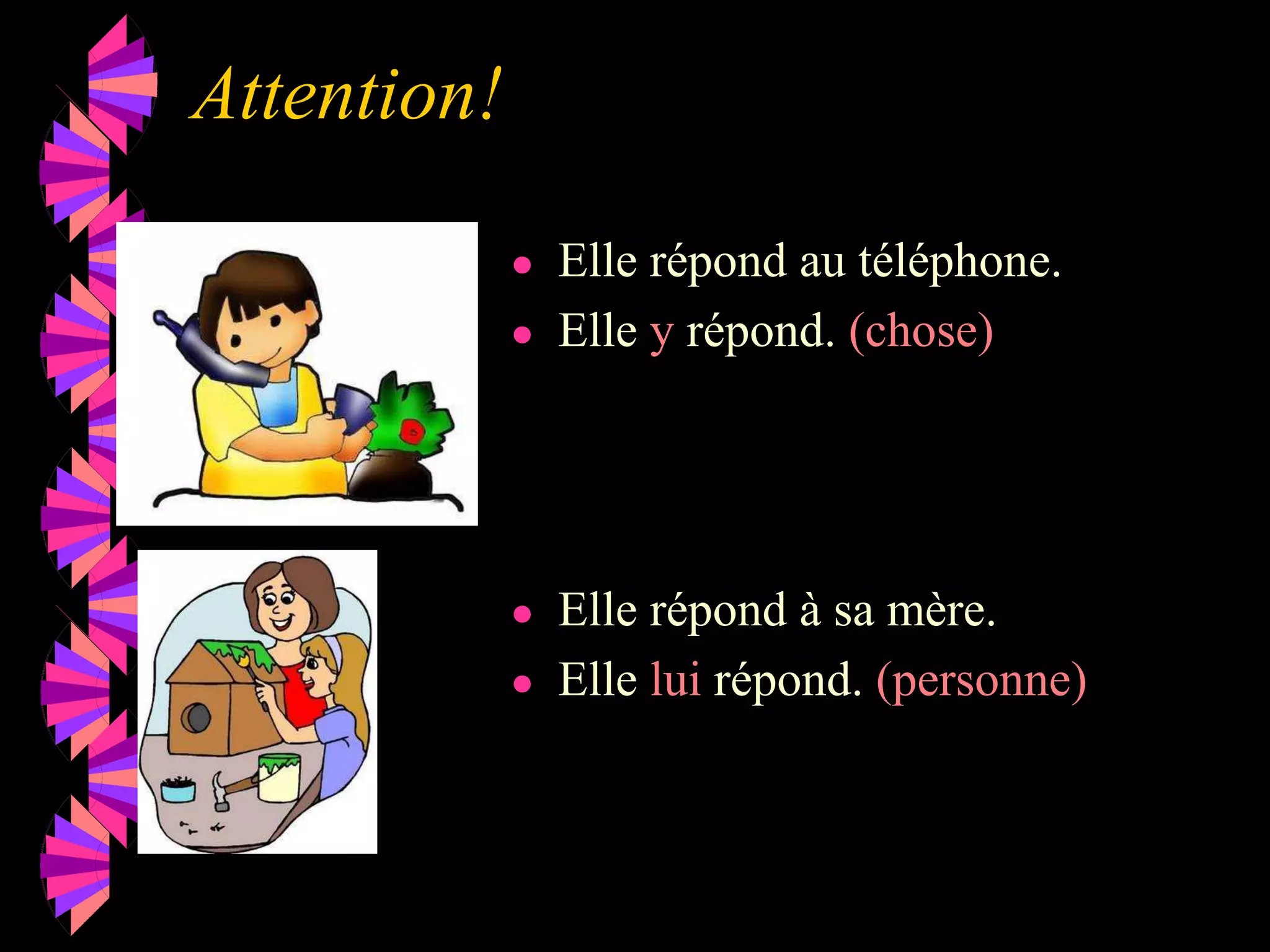 Attention!
● Elle répond au téléphone.
● Elle y répond. (chose)
● Elle répond à sa mère.
● Elle lui répond. (personne)
 