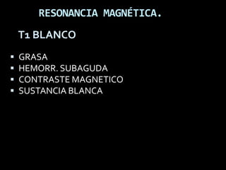 RESONANCIA MAGNÉTICA.
    T1 BLANCO
   GRASA
   HEMORR. SUBAGUDA
   CONTRASTE MAGNETICO
   SUSTANCIA BLANCA
 