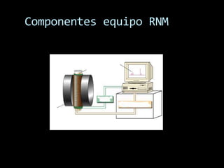Componentes equipo RNM
 