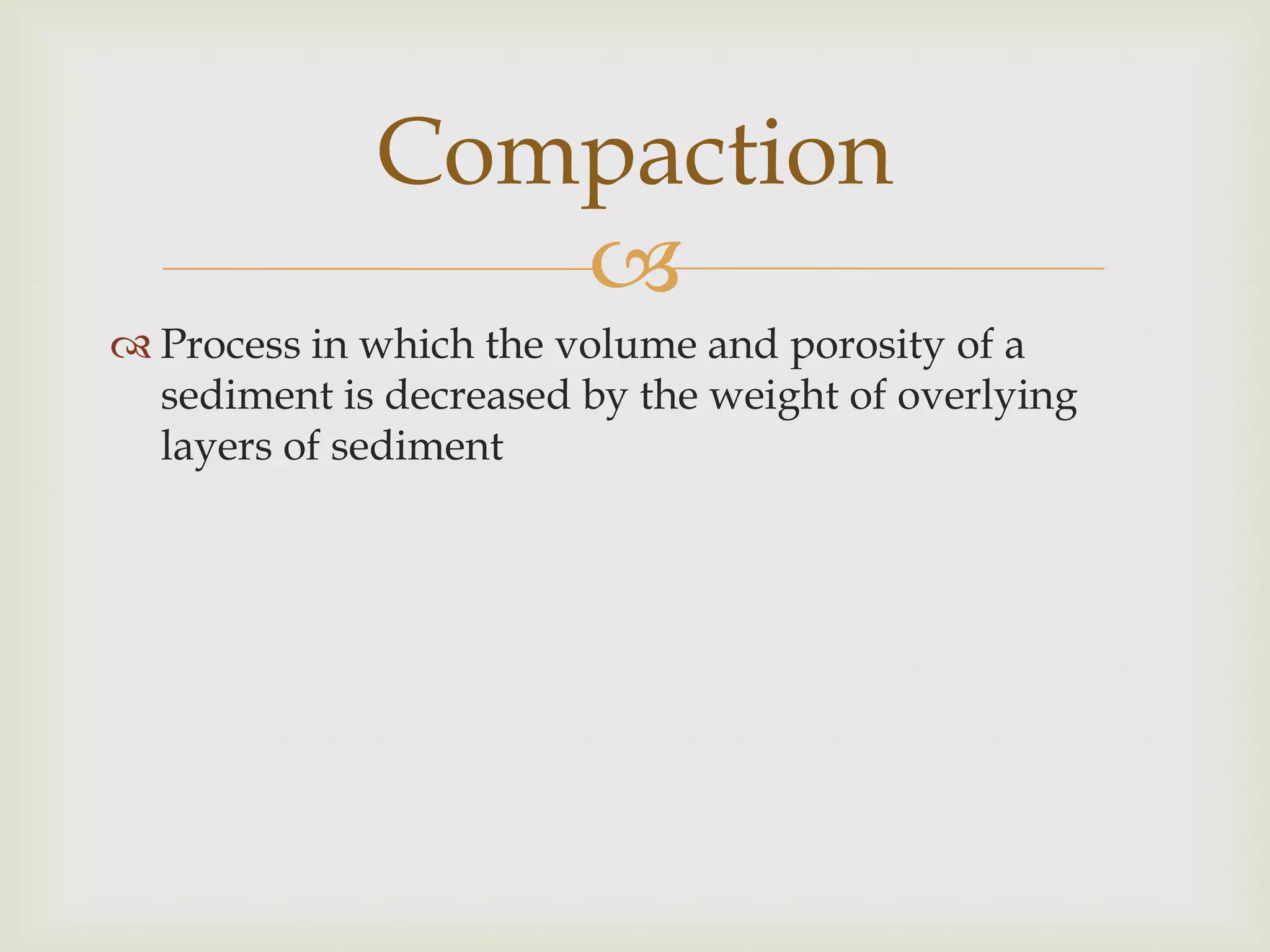 Process in which the volume and porosity of a sediment is decreased by the weight of overlying layers of sedimentCompaction