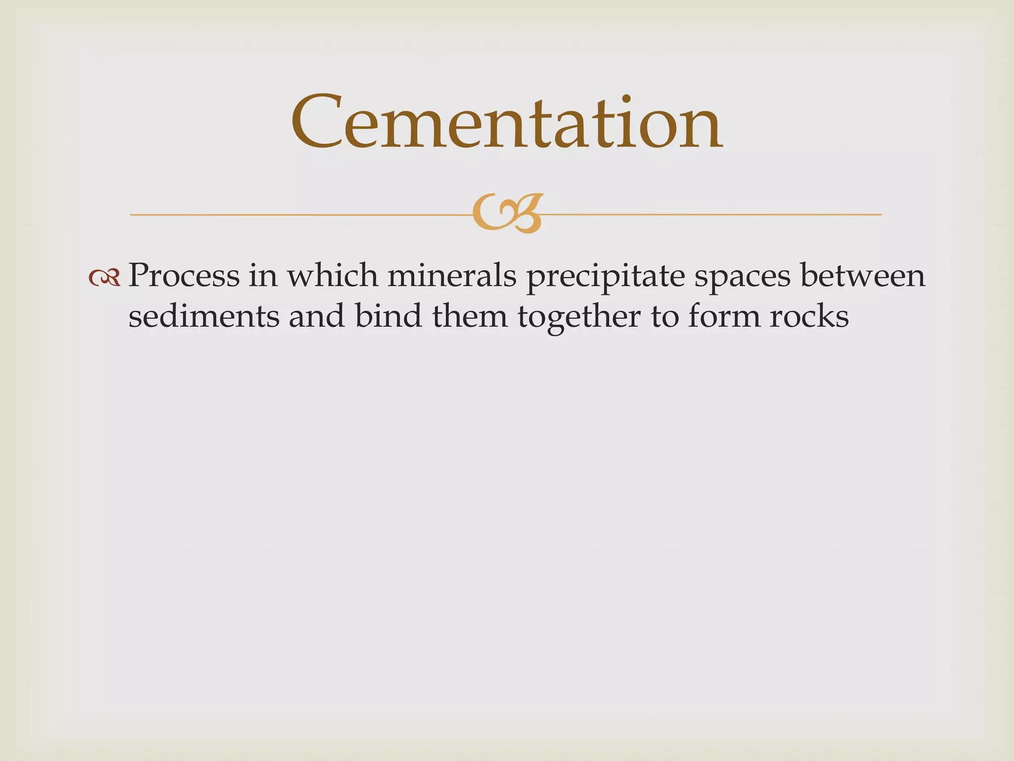 Process in which minerals precipitate spaces between sediments and bind them together to form rocksCementation