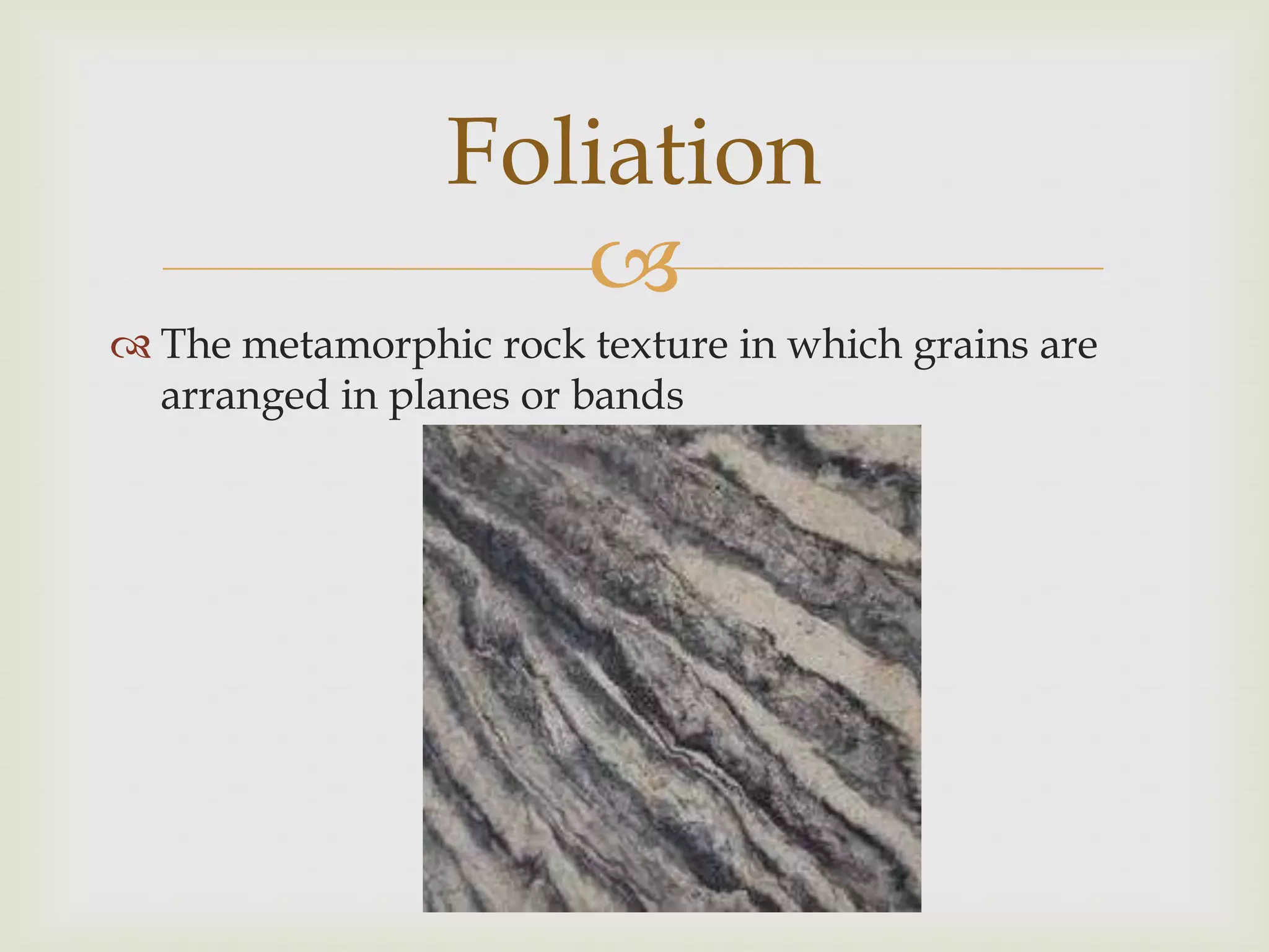 The metamorphic rock texture in which grains are arranged in planes or bandsFoliation
