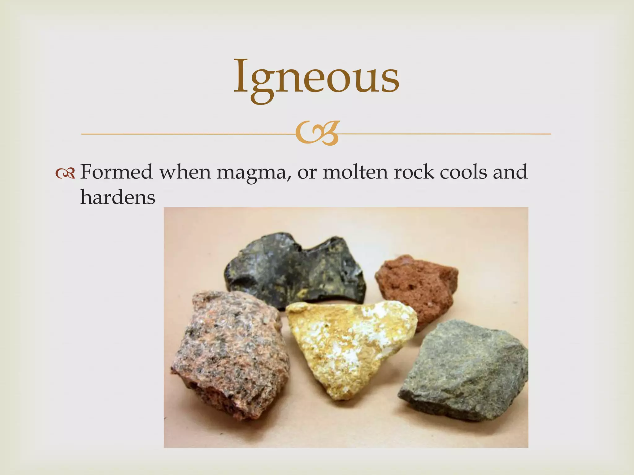 Formed when magma, or molten rock cools and hardensIgneous