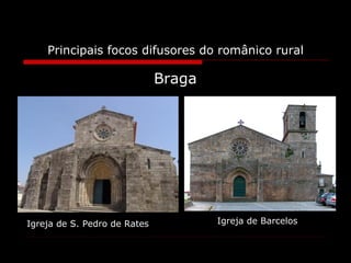 Principais focos difusores do românico rural Braga Igreja de S. Pedro de Rates Igreja de Barcelos 