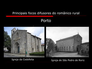 Principais focos difusores do românico rural Porto Igreja da Cedofeita Igreja de São Pedro de Roriz 