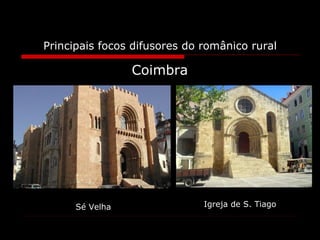 Principais focos difusores do românico rural Coimbra Sé Velha Igreja de S. Tiago 