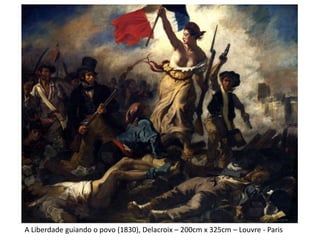 A Liberdade guiando o povo (1830), Delacroix – 200cm x 325cm – Louvre - Paris
 