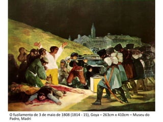 O fuzilamento de 3 de maio de 1808 (1814 - 15), Goya – 263cm x 410cm – Museu do
Padro, Madri
 