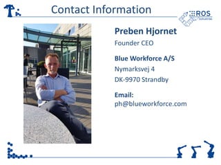 Contact Information 
Preben Hjornet 
Founder CEO 
Blue Workforce A/S 
Nymarksvej 4 
DK-9970 Strandby 
Email: 
ph@blueworkforce.com 
