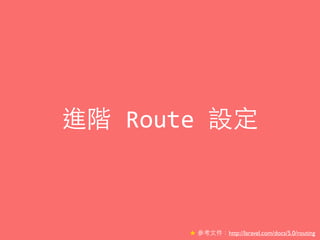 進階	
  Route	
  設定
★ 參考⽂文件：http://laravel.com/docs/5.0/routing
 