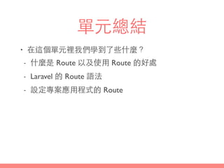 單元總結
• 在這個單元裡我們學到了些什麼？
- 什麼是 Route 以及使⽤用 Route 的好處
- Laravel 的 Route 語法
- 設定專案應⽤用程式的 Route
 