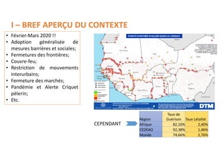 I	
  – BREF	
  APERÇU	
  DU	
  CONTEXTE
Région
Taux	
  de	
  
Guérison Taux	
  Létalité
Afrique 82,10% 2,40%
CEDEAO 92,38%...