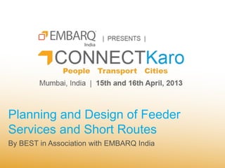 Planning and Design of Feeder
Services and Short Routes
By BEST in Association with EMBARQ India
 