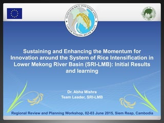 SRI in Lower Mekong River Basin Countries: Initial Results and Learning from SRI-LMB- Dr. Abha Mishra