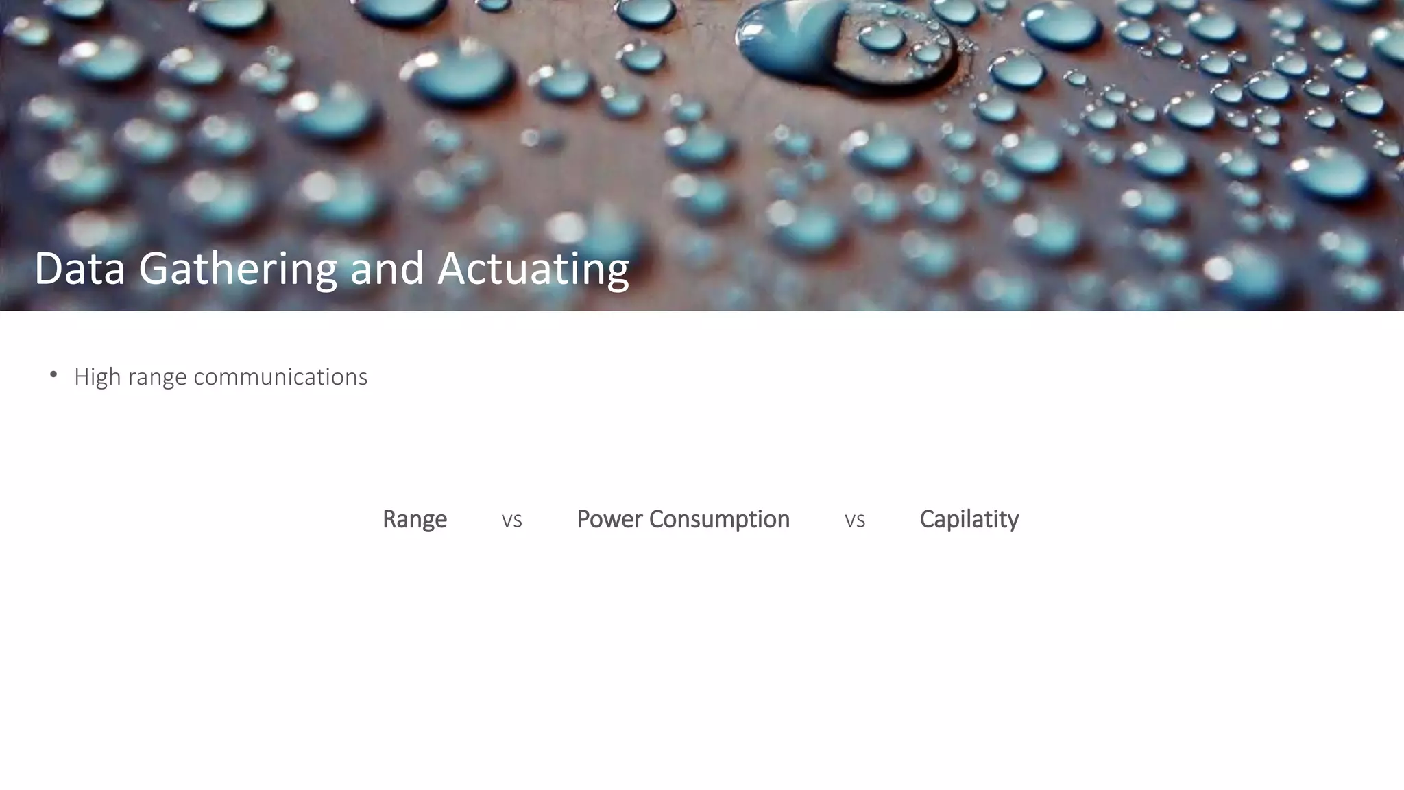 Data Gathering and Actuating
• High range communications
Range vs Power Consumption vs Capilatity
 