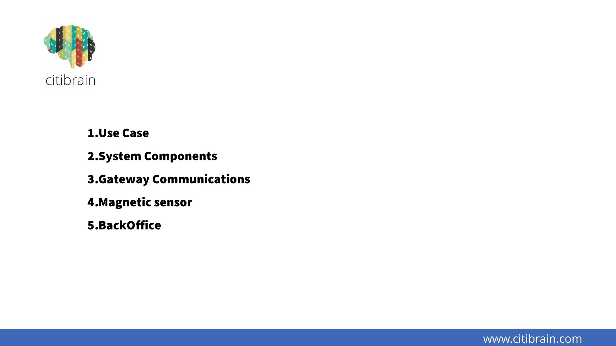 1.Use Case
2.System Components
3.Gateway Communications
4.Magnetic sensor
5.BackOffice
www.citibrain.com
 