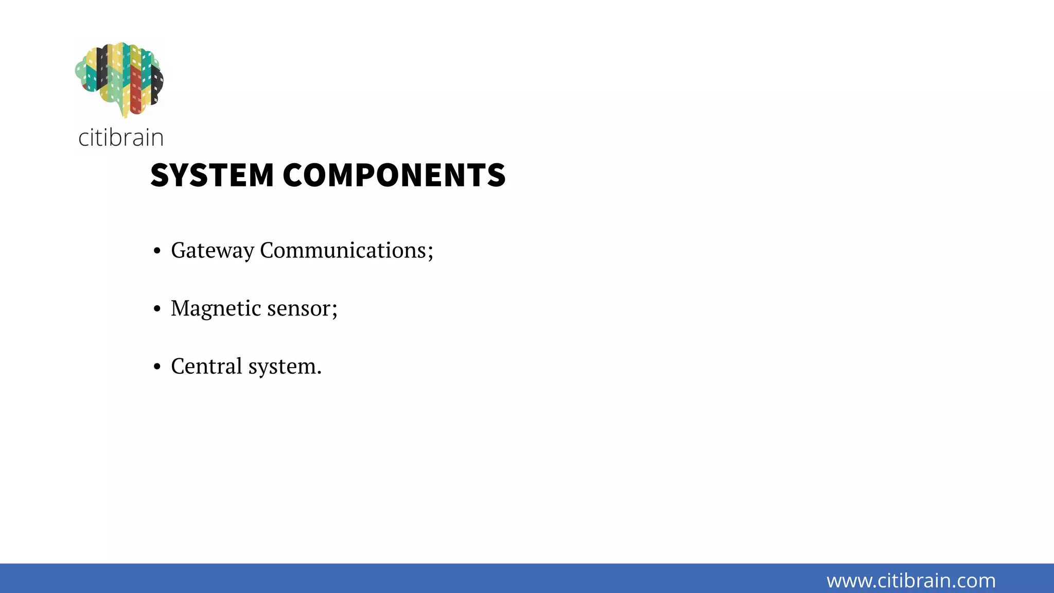 www.citibrain.com
SYSTEM COMPONENTS
• Gateway Communications;
• Magnetic sensor;
• Central system.
 