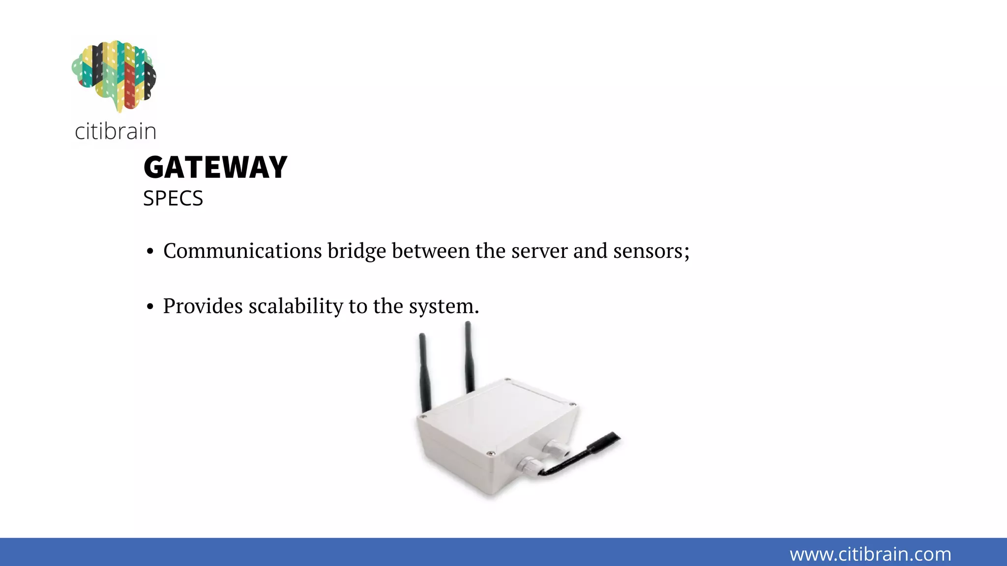 www.citibrain.com
GATEWAY
SPECS
• Communications bridge between the server and sensors;
• Provides scalability to the system.
 
