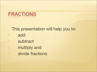 




This presentation will help you to:
add
subtract
multiply and
divide fractions

 