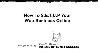 How To S.E.T.U.P Your
     Web Business Online




Brought to you by
 