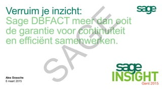 Verruim je inzicht:
Sage DBFACT meer dan ooit
de garantie voor continuïteit
en efficiënt samenwerken.
Alex Dossche
6 maart 2015
SAG
E
 