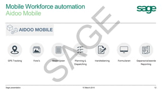 Mobile Workforce automation
Aidoo Mobile
10 March 2015Sage presentation 12
SAG
E
 