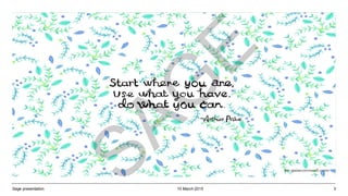 Use the temporary design grid to align
elements on your slides.
To view the grid, turn on the static guides.
In the event that the grid guides are
accidentally moved, there is a master slide
that includes the green grid. Use this to reset
the guides into the correct positions.
10 March 2015Sage presentation 3
SAG
E
 