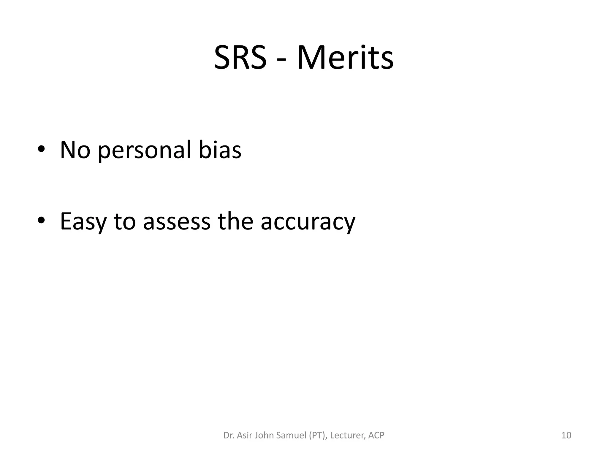 SRS - Merits

• No personal bias

• Easy to assess the accuracy




                Dr. Asir John Samuel (PT), Lecturer, ACP   10
 