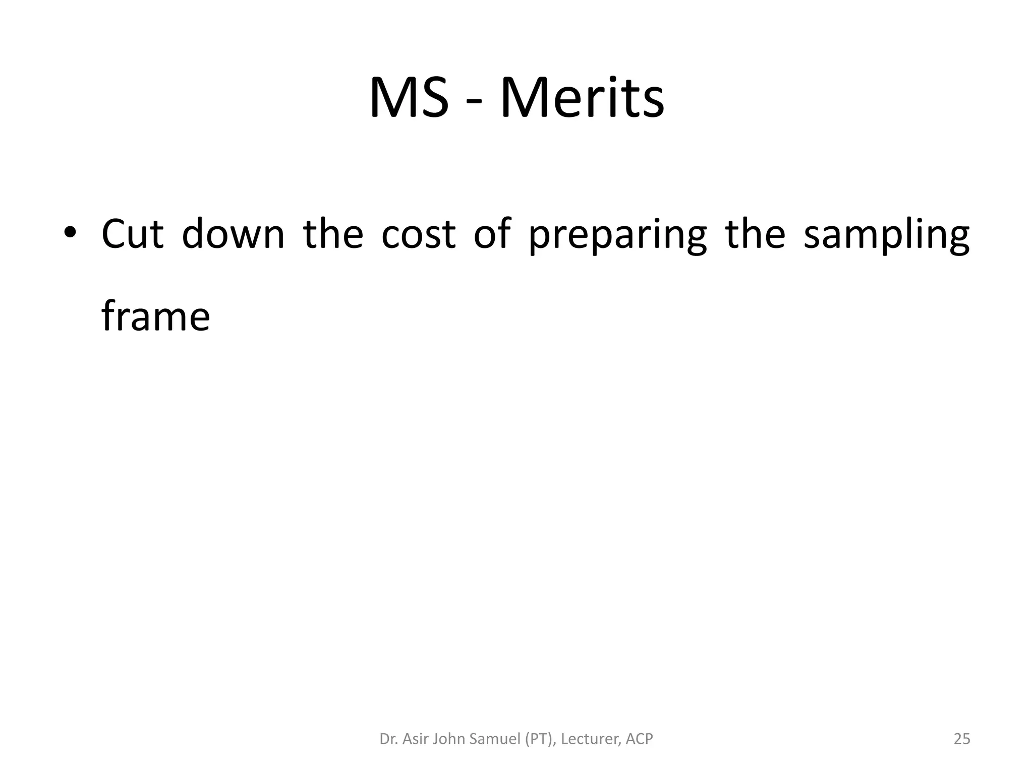 MS - Merits

• Cut down the cost of preparing the sampling
 frame




               Dr. Asir John Samuel (PT), Lecturer, ACP   25
 