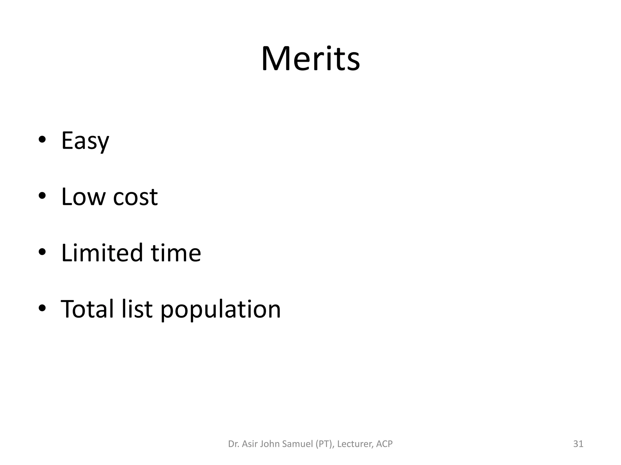 Merits

• Easy

• Low cost

• Limited time

• Total list population



                 Dr. Asir John Samuel (PT), Lecturer, ACP   31
 