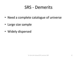 SRS - Demerits

• Need a complete catalogue of universe

• Large size sample

• Widely dispersed




                Dr. Asir John Samuel (PT), Lecturer, ACP   11
 