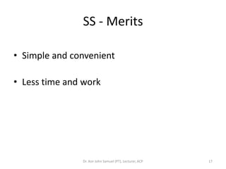 SS - Merits

• Simple and convenient

• Less time and work




               Dr. Asir John Samuel (PT), Lecturer, ACP   17
 