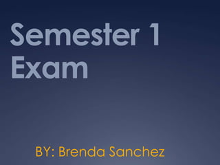 Semester 1
Exam

 BY: Brenda Sanchez
 