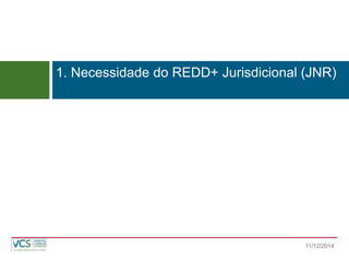 1. Necessidade do REDD+ Jurisdicional (JNR) 
11/12/2014  