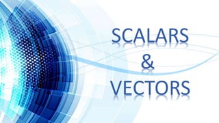 SCALARS
&
VECTORS
 