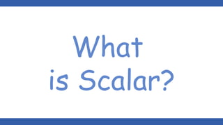 What
is Scalar?
 