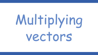 Multiplying
vectors
 