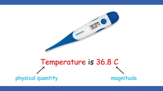Temperature is 36.8 C
physical quantity magnitude
 