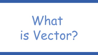 What
is Vector?
 