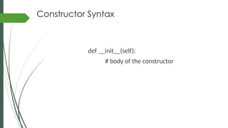Constructor Syntax
def __init__(self):
# body of the constructor
 
