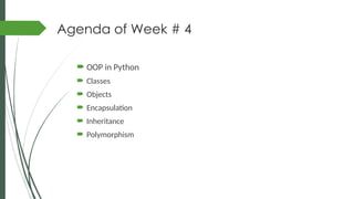 Agenda of Week # 4
 OOP in Python
 Classes
 Objects
 Encapsulation
 Inheritance
 Polymorphism
 