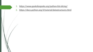 1. https://www.geeksforgeeks.org/python-list-slicing/
2. https://docs.python.org/3/tutorial/datastructures.html
 