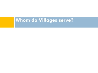 Whom do Villages serve?
 