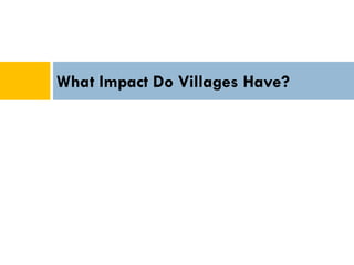What Impact Do Villages Have?
 