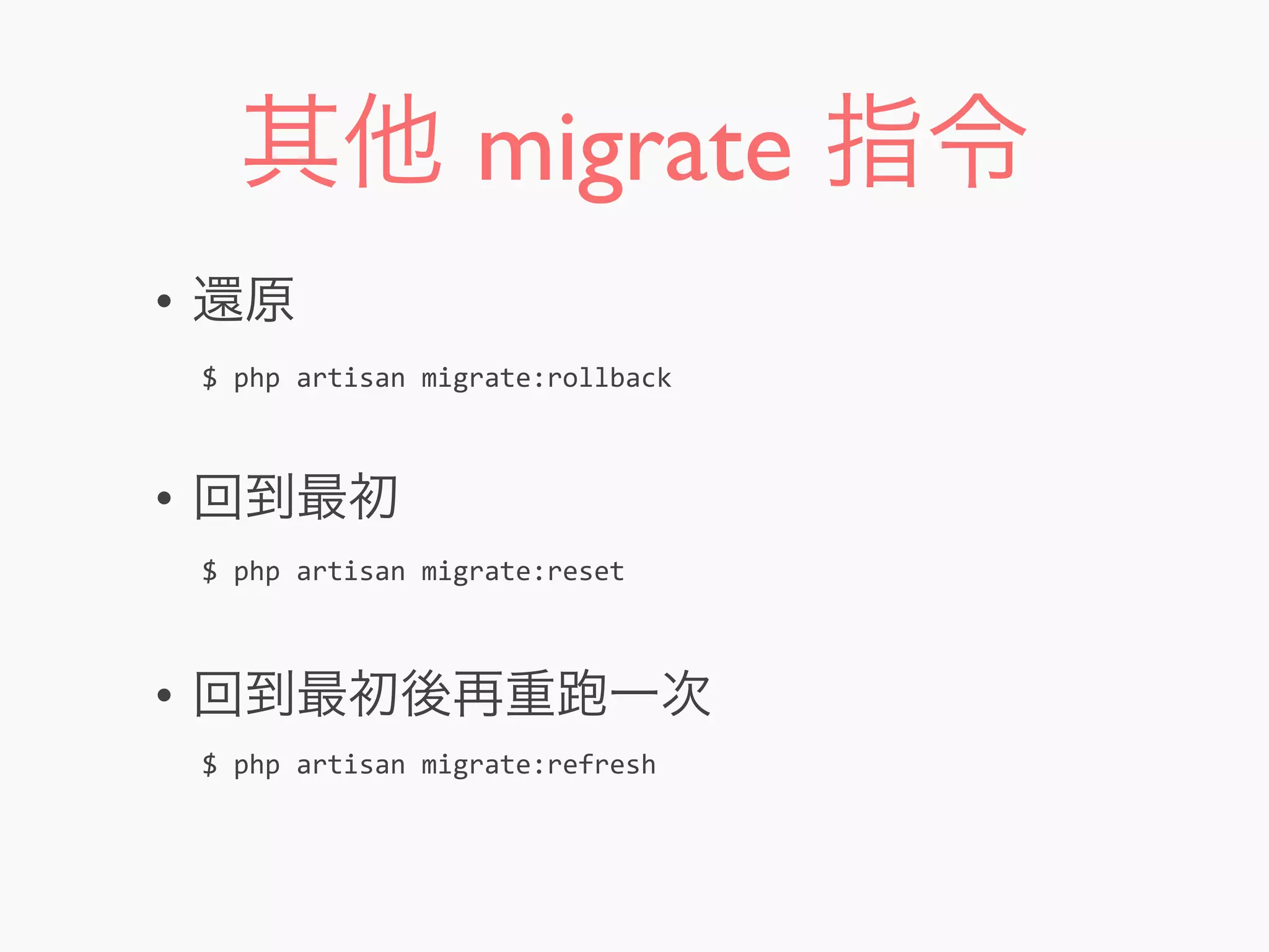 其他 migrate 指令
• 還原
• 回到最初
• 回到最初後再重 一次
$	
  php	
  artisan	
  migrate:rollback
$	
  php	
  artisan	
  migrate:reset
$	
  php	
  artisan	
  migrate:refresh
 