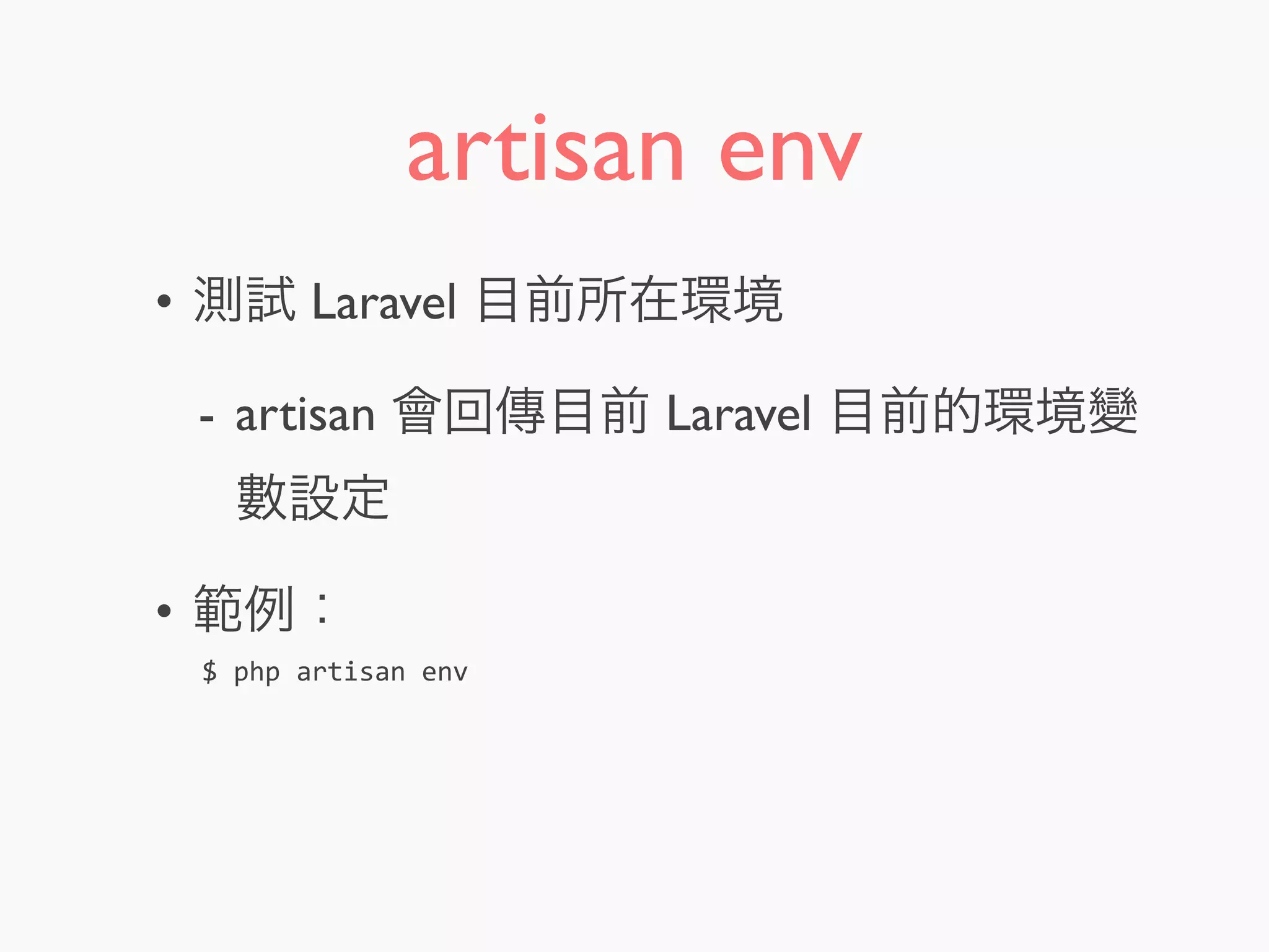 artisan env
• 測試 Laravel 目前所在環境
- artisan 會回傳目前 Laravel 目前的環境變
數設定
• 範例：
$	
  php	
  artisan	
  env
 