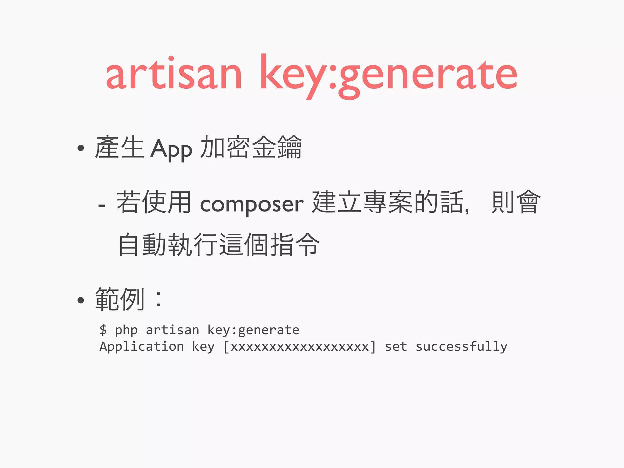 artisan key:generate
• 產生 App 加密金鑰
- 若使用 composer 建立專案的話，則會
自動執行 個指令
• 範例：
$	
  php	
  artisan	
  key:generate
Application	
  key	
  [xxxxxxxxxxxxxxxxxx]	
  set	
  successfully
 